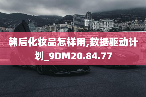 韩后化妆品怎样用,数据驱动计划_9DM20.84.77