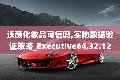 沃颜化妆品可信吗,实地数据验证策略_Executive64.32.12