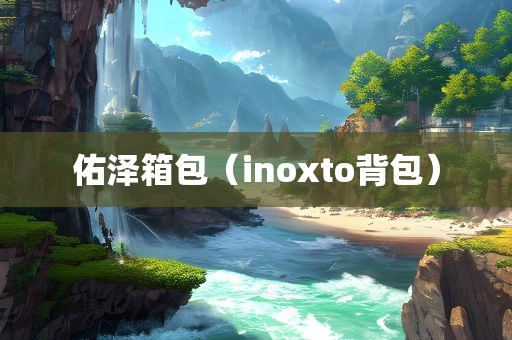 佑泽箱包（inoxto背包）