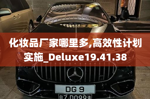 化妆品厂家哪里多,高效性计划实施_Deluxe19.41.38