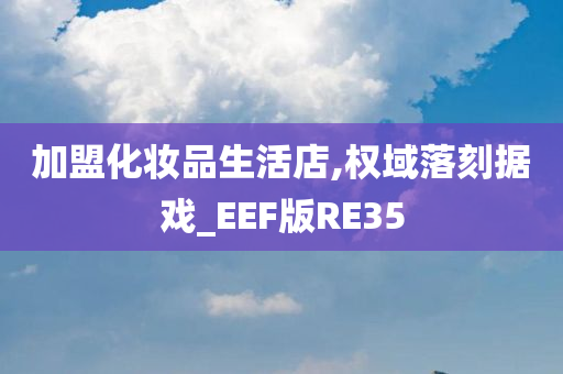 加盟化妆品生活店,权域落刻据戏_EEF版RE35