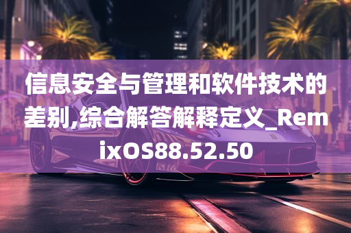 信息安全与管理和软件技术的差别,综合解答解释定义_RemixOS88.52.50