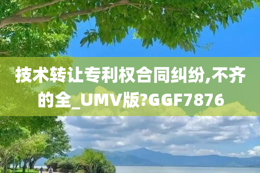 技术转让专利权合同纠纷,不齐的全_UMV版?GGF7876