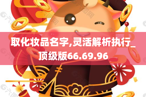 取化妆品名字,灵活解析执行_顶级版66.69.96