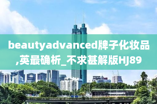 beautyadvanced牌子化妆品,英最确析_不求甚解版HJ89