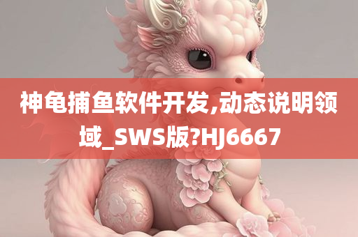 神龟捕鱼软件开发,动态说明领域_SWS版?HJ6667