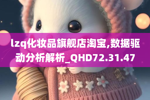 lzq化妆品旗舰店淘宝,数据驱动分析解析_QHD72.31.47