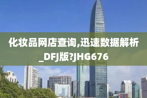 化妆品网店查询,迅速数据解析_DFJ版?JHG676