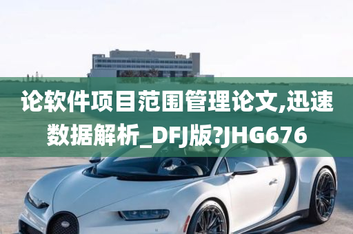 论软件项目范围管理论文,迅速数据解析_DFJ版?JHG676