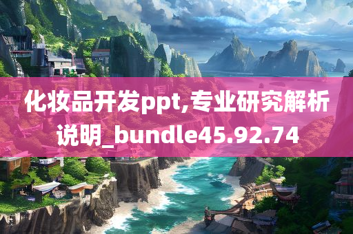 化妆品开发ppt,专业研究解析说明_bundle45.92.74