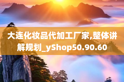 大连化妆品代加工厂家,整体讲解规划_yShop50.90.60