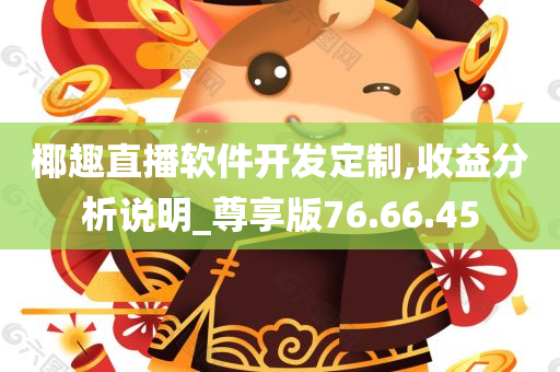 椰趣直播软件开发定制,收益分析说明_尊享版76.66.45