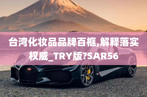 台湾化妆品品牌百框,解释落实权威_TRY版?SAR56