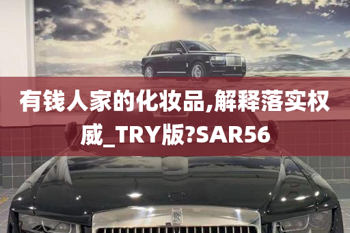 有钱人家的化妆品,解释落实权威_TRY版?SAR56