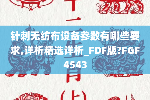 针刺无纺布设备参数有哪些要求,详析精选详析_FDF版?FGF4543