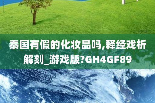 泰国有假的化妆品吗,释经戏析解刻_游戏版?GH4GF89