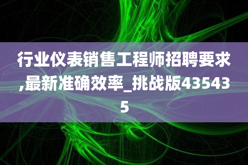 行业仪表销售工程师招聘要求,最新准确效率_挑战版435435