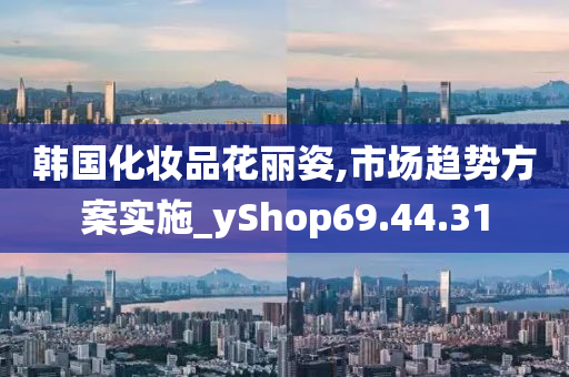 韩国化妆品花丽姿,市场趋势方案实施_yShop69.44.31