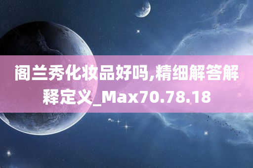 阁兰秀化妆品好吗,精细解答解释定义_Max70.78.18