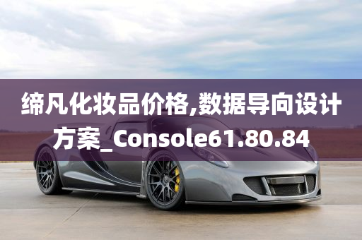 缔凡化妆品价格,数据导向设计方案_Console61.80.84