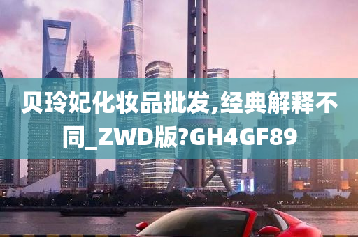 贝玲妃化妆品批发,经典解释不同_ZWD版?GH4GF89