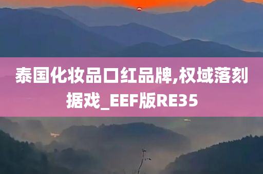 泰国化妆品口红品牌,权域落刻据戏_EEF版RE35