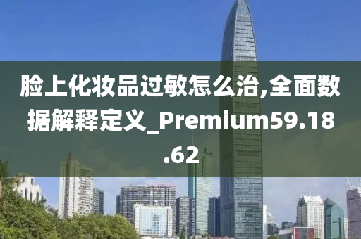 脸上化妆品过敏怎么治,全面数据解释定义_Premium59.18.62