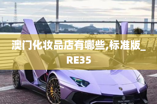 澳门化妆品店有哪些,标准版_RE35