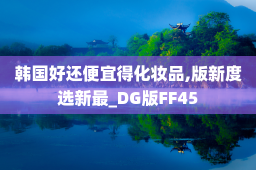 韩国好还便宜得化妆品,版新度选新最_DG版FF45