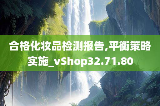 合格化妆品检测报告,平衡策略实施_vShop32.71.80