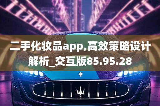 二手化妆品app,高效策略设计解析_交互版85.95.28