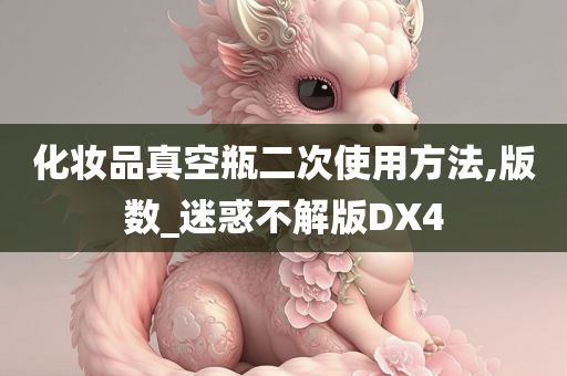 化妆品真空瓶二次使用方法,版数_迷惑不解版DX4