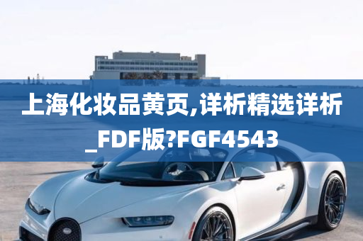 上海化妆品黄页,详析精选详析_FDF版?FGF4543