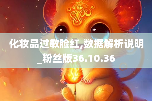 化妆品过敏脸红,数据解析说明_粉丝版36.10.36