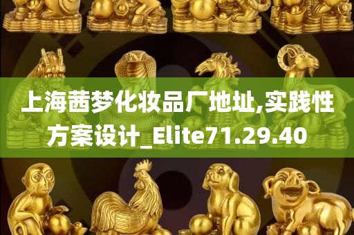 上海茜梦化妆品厂地址,实践性方案设计_Elite71.29.40