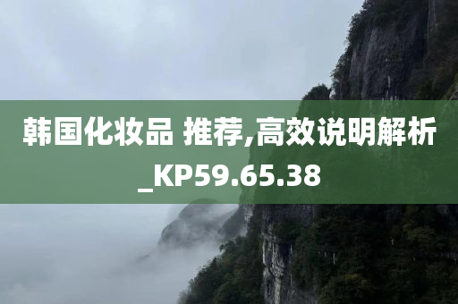 韩国化妆品 推荐,高效说明解析_KP59.65.38