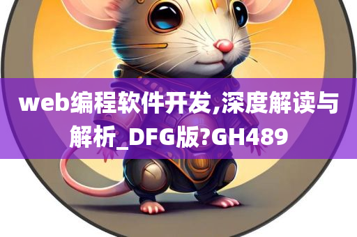 web编程软件开发,深度解读与解析_DFG版?GH489