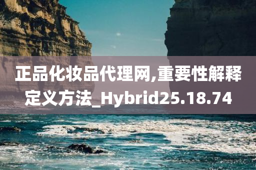 正品化妆品代理网,重要性解释定义方法_Hybrid25.18.74