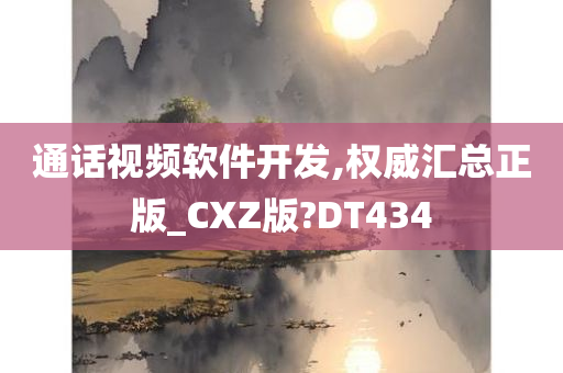 通话视频软件开发,权威汇总正版_CXZ版?DT434