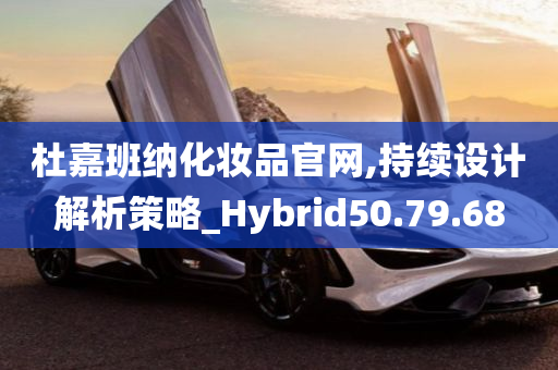 杜嘉班纳化妆品官网,持续设计解析策略_Hybrid50.79.68