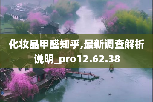 化妆品甲醛知乎,最新调查解析说明_pro12.62.38