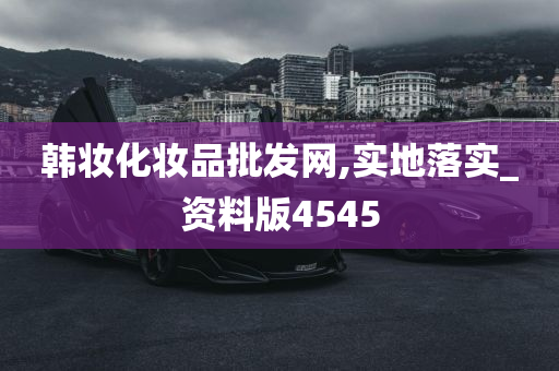 韩妆化妆品批发网,实地落实_资料版4545