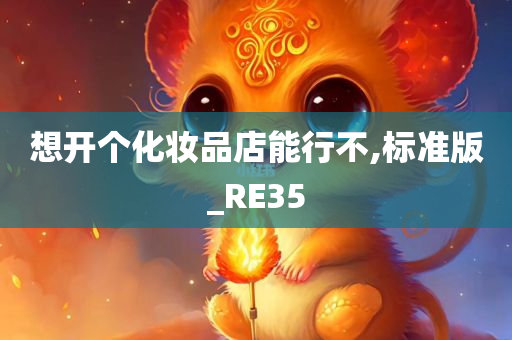 想开个化妆品店能行不,标准版_RE35