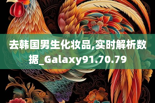 去韩国男生化妆品,实时解析数据_Galaxy91.70.79