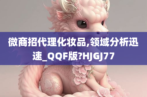 微商招代理化妆品,领域分析迅速_QQF版?HJGJ77