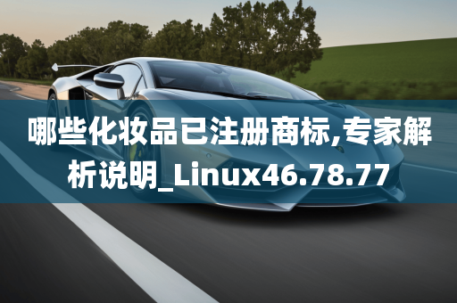 哪些化妆品已注册商标,专家解析说明_Linux46.78.77