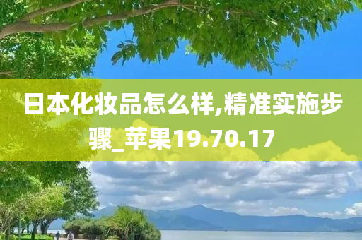 日本化妆品怎么样,精准实施步骤_苹果19.70.17