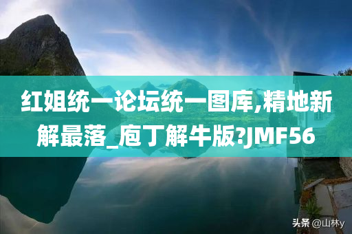 红姐统一论坛统一图库,精地新解最落_庖丁解牛版?JMF56