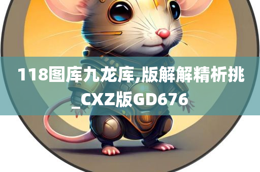 118图库九龙库,版解解精析挑_CXZ版GD676