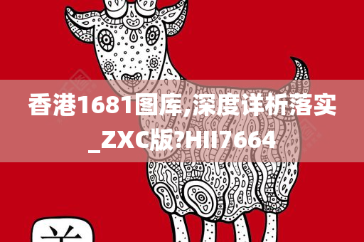 香港1681图库,深度详析落实_ZXC版?HII7664